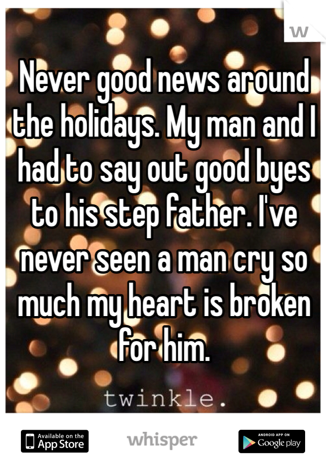 Never good news around the holidays. My man and I had to say out good byes to his step father. I've never seen a man cry so much my heart is broken for him.