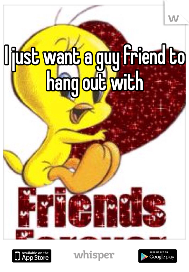 I just want a guy friend to hang out with