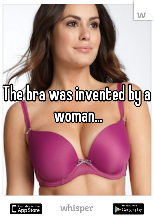 The bra was invented by a woman...