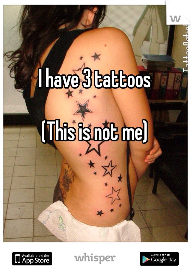 I have 3 tattoos

(This is not me)