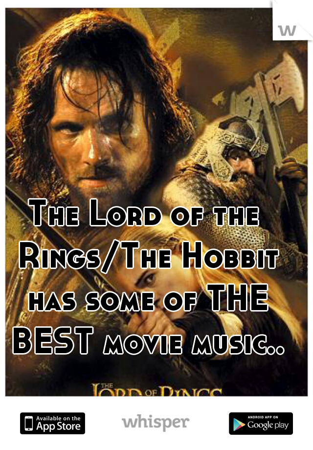The Lord of the Rings/The Hobbit has some of THE BEST movie music..