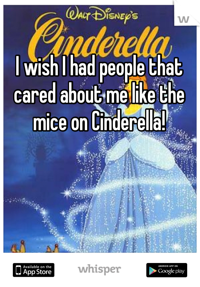 I wish I had people that cared about me like the mice on Cinderella!