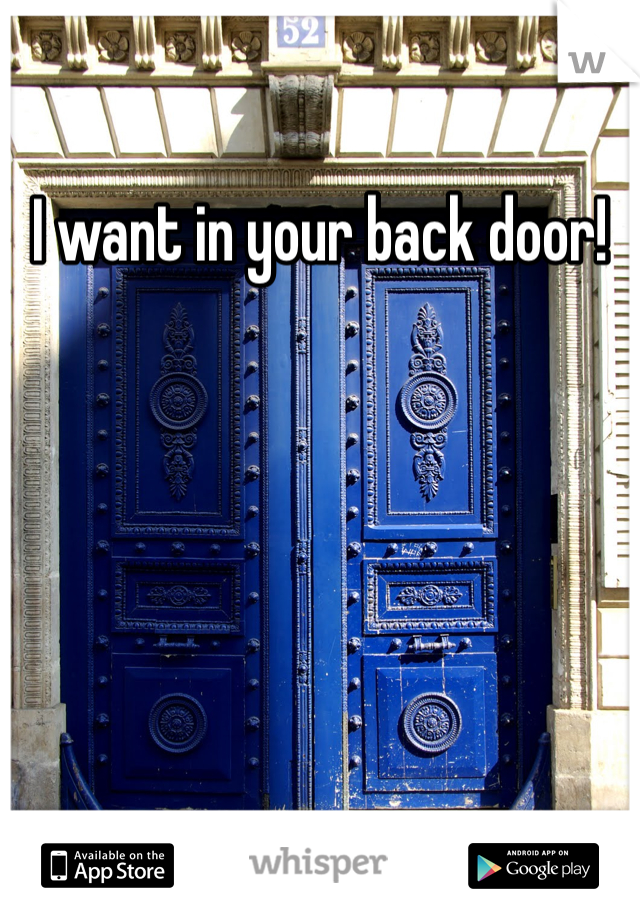 I want in your back door!