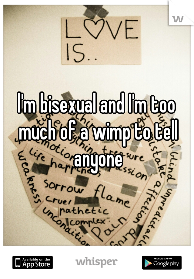 l'm bisexual and I'm too much of a wimp to tell anyone