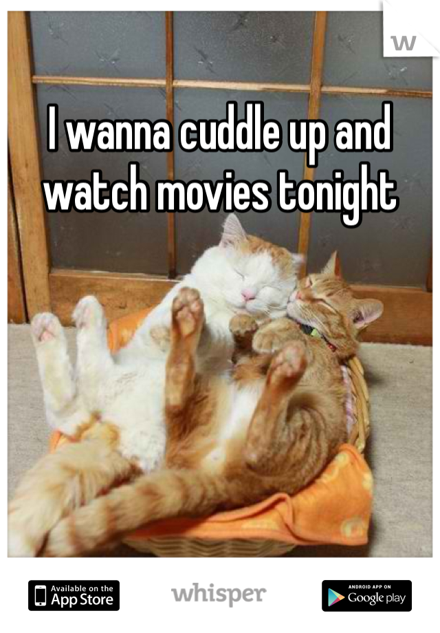 I wanna cuddle up and watch movies tonight 