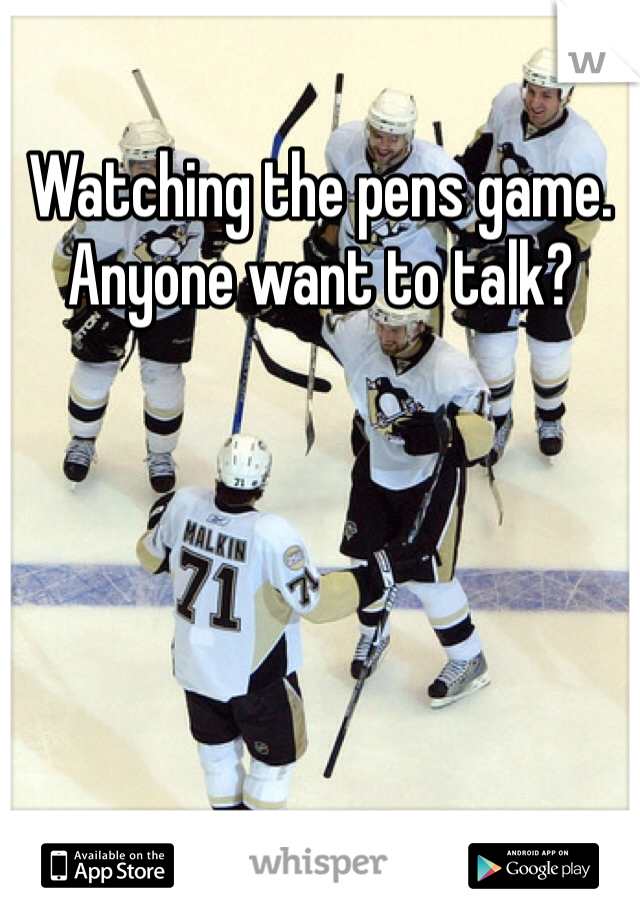 Watching the pens game. Anyone want to talk?