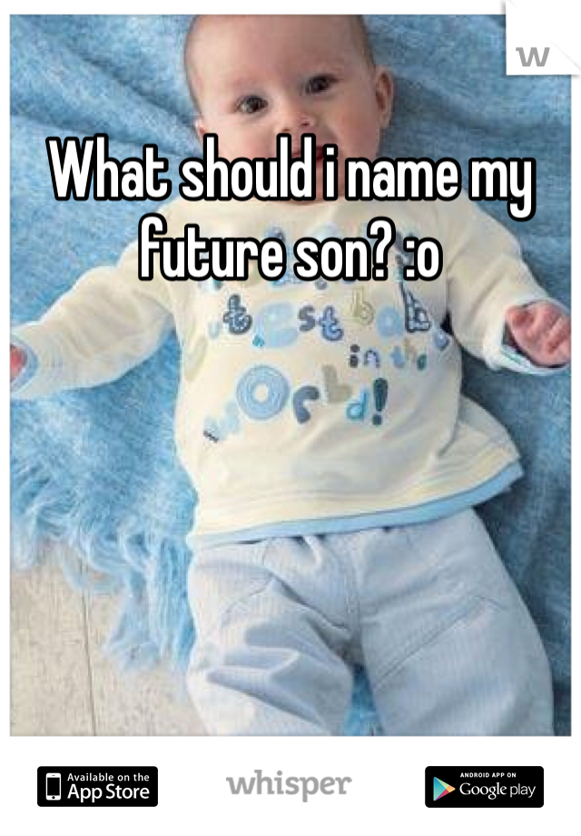 What should i name my future son? :o