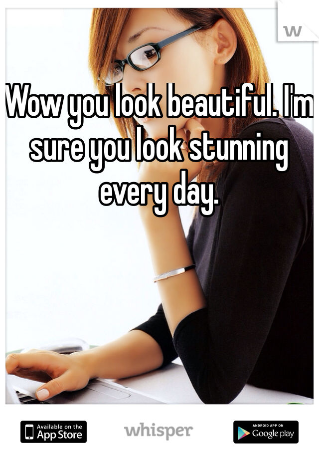Wow you look beautiful. I'm sure you look stunning every day. 