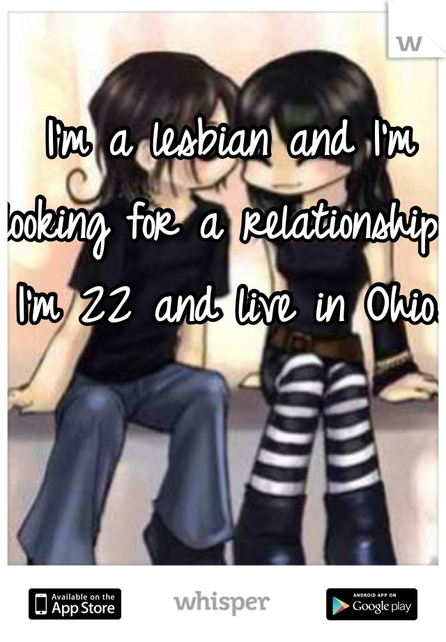 I'm a lesbian and I'm looking for a relationship. I'm 22 and live in Ohio.