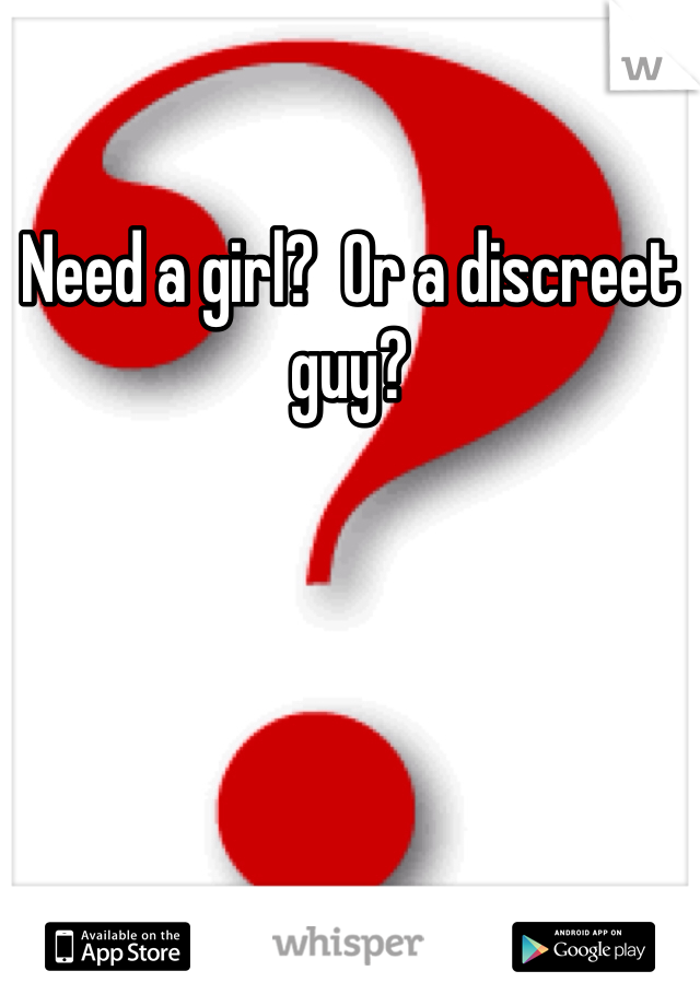 Need a girl?  Or a discreet guy?