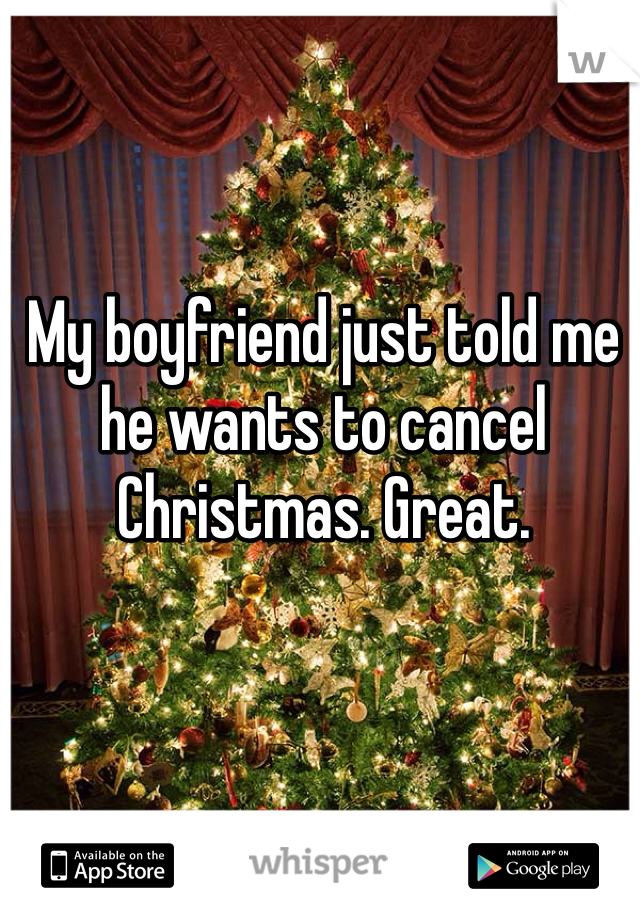 My boyfriend just told me he wants to cancel Christmas. Great. 
