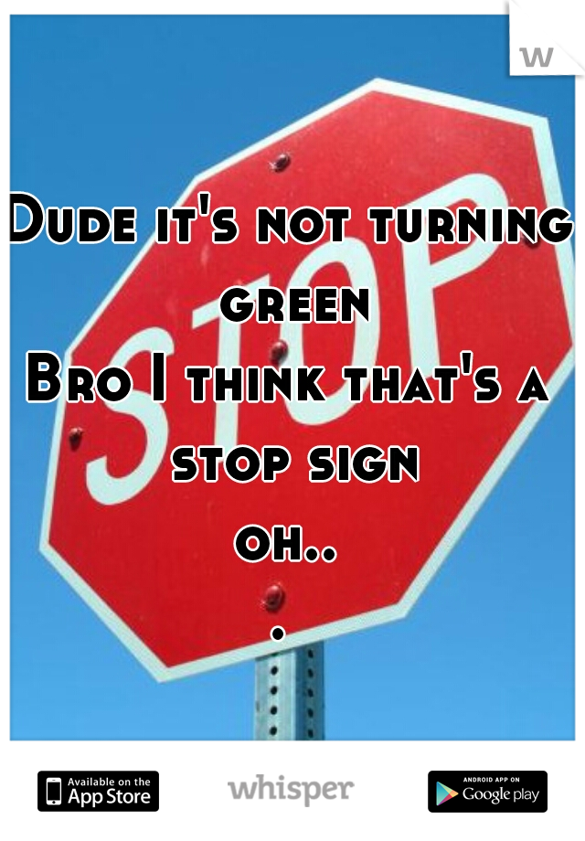 Dude it's not turning green
Bro I think that's a stop sign
oh... 
