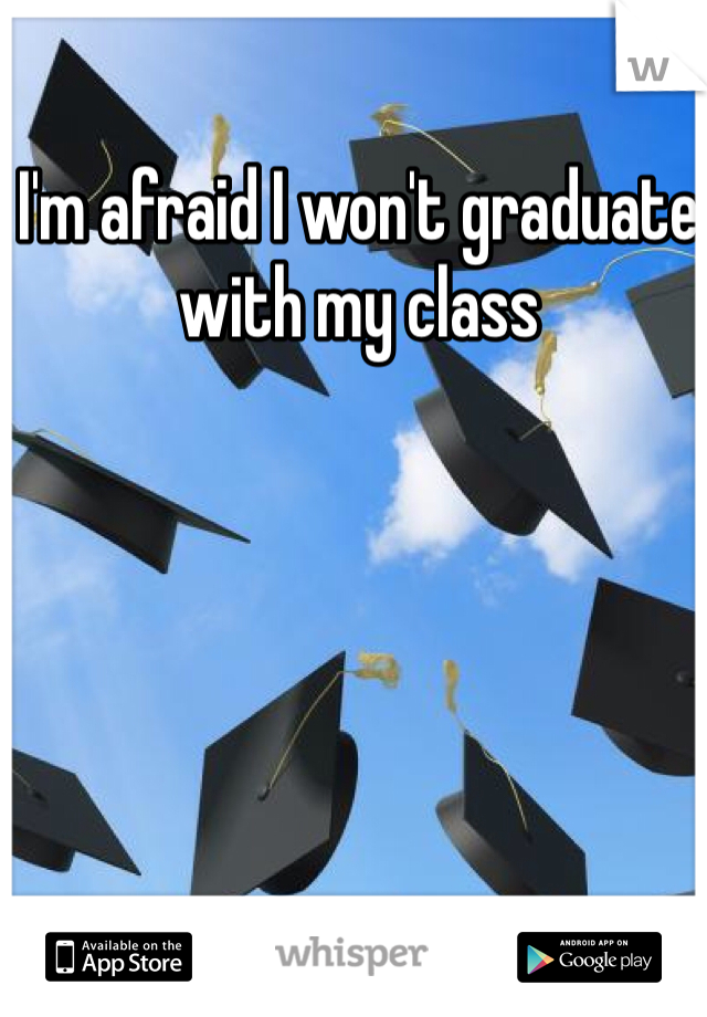 I'm afraid I won't graduate with my class