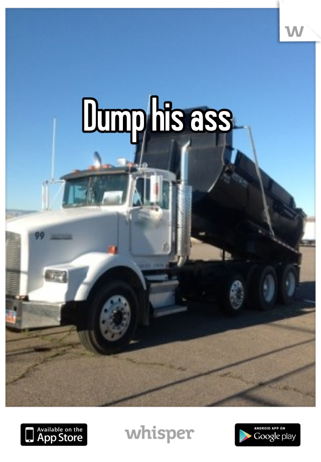 Dump his ass 