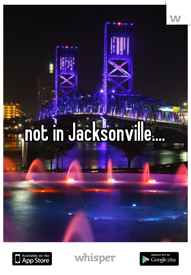 not in Jacksonville....