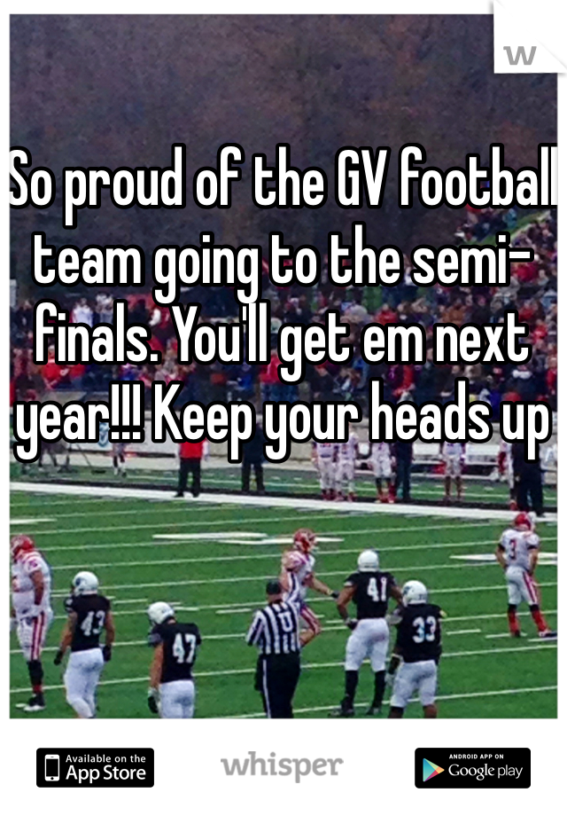 So proud of the GV football team going to the semi-finals. You'll get em next year!!! Keep your heads up