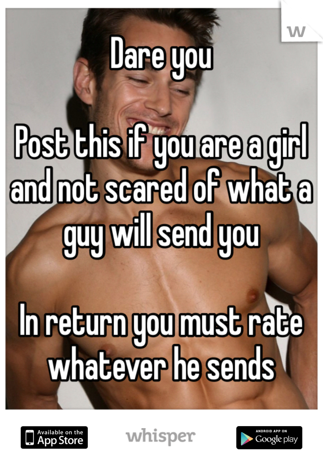 Dare you

Post this if you are a girl and not scared of what a guy will send you

In return you must rate whatever he sends