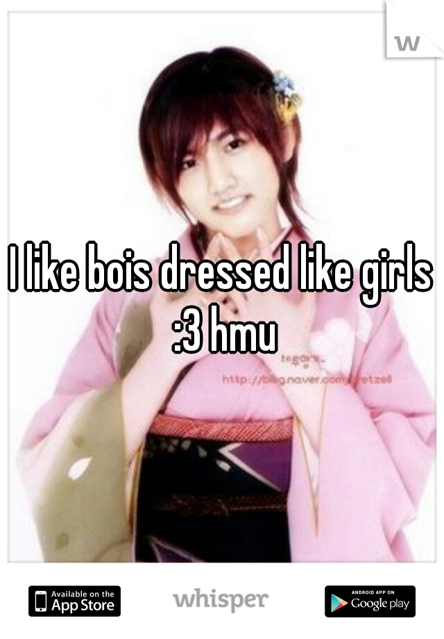 I like bois dressed like girls :3 hmu