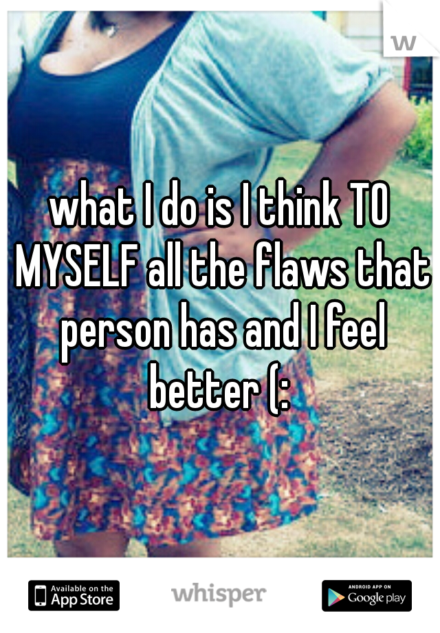 what I do is I think TO MYSELF all the flaws that person has and I feel better (: 