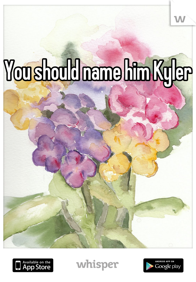 You should name him Kyler