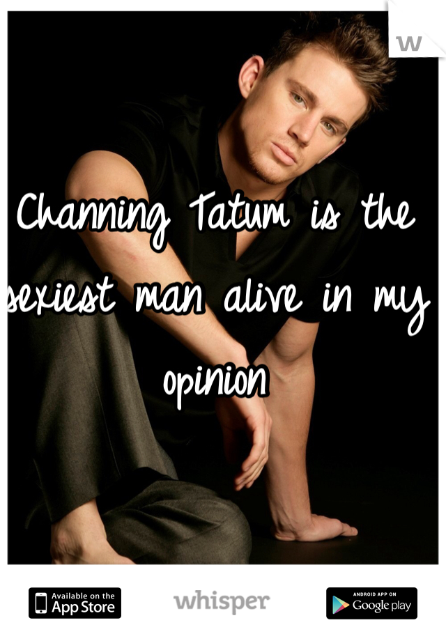 Channing Tatum is the sexiest man alive in my opinion