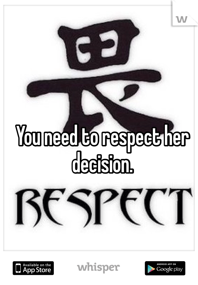 You need to respect her decision.