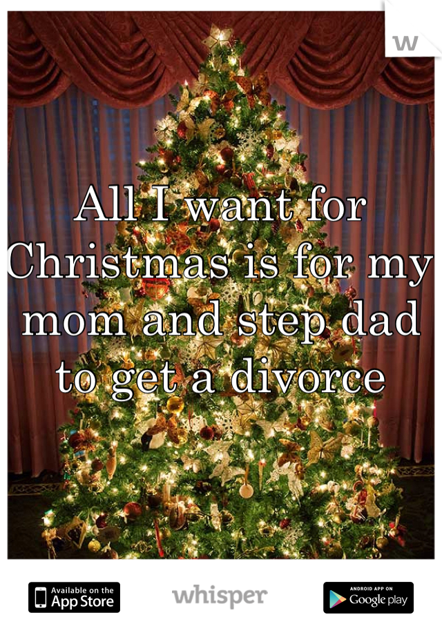 All I want for Christmas is for my mom and step dad to get a divorce