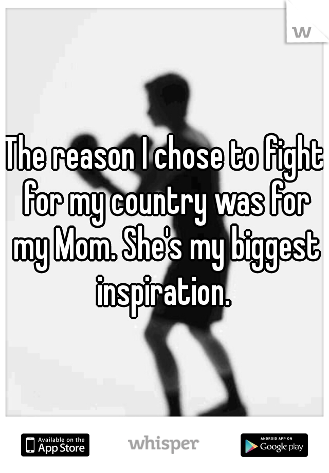 The reason I chose to fight for my country was for my Mom. She's my biggest inspiration. 