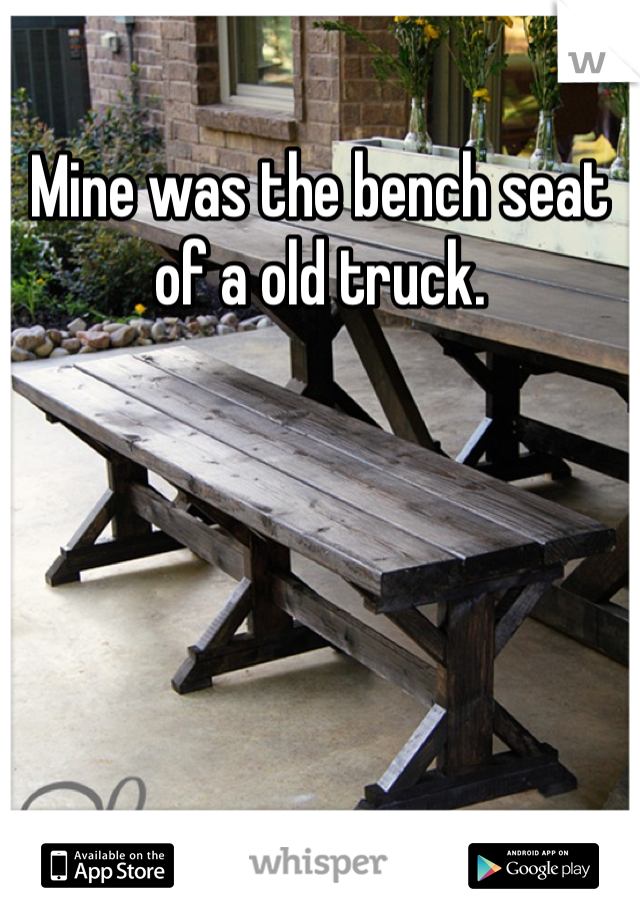 Mine was the bench seat of a old truck. 