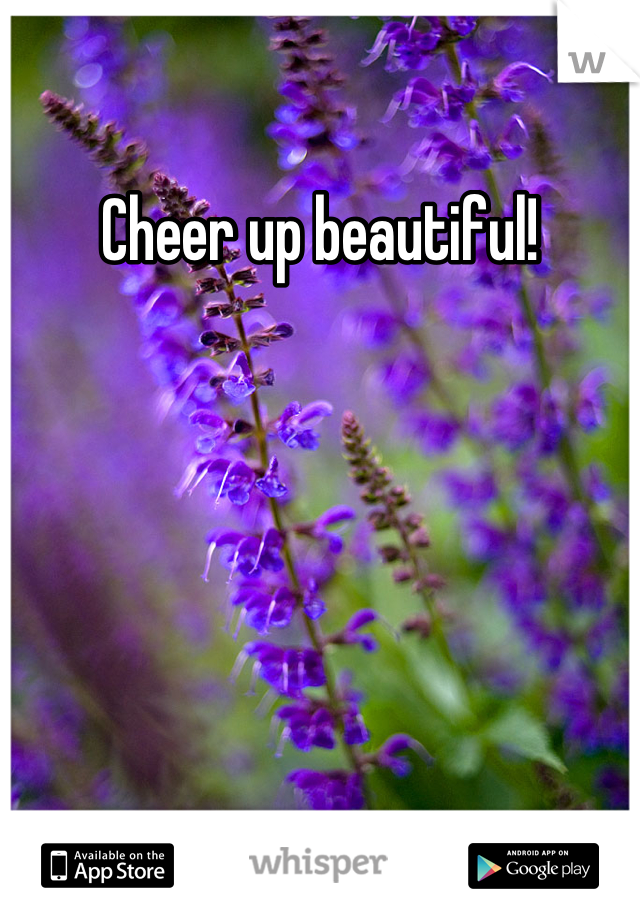 Cheer up beautiful!