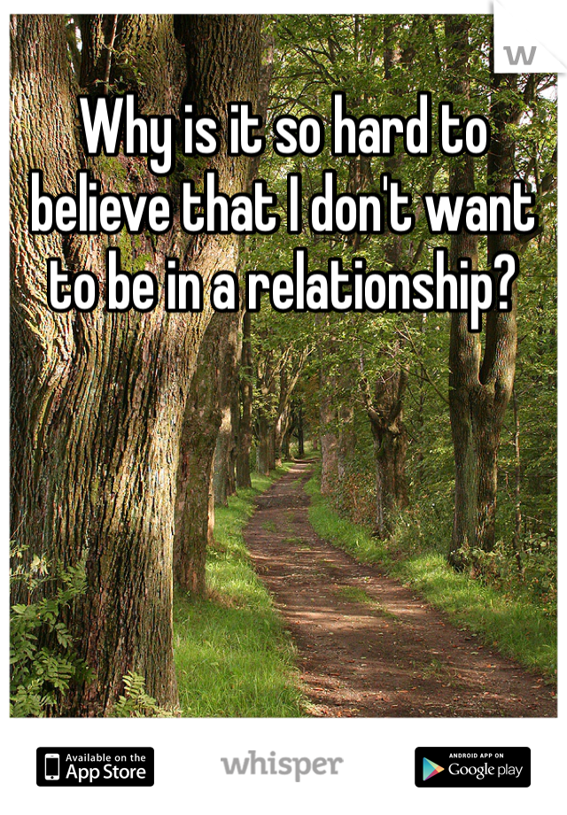 Why is it so hard to believe that I don't want to be in a relationship?