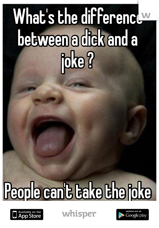 What's the difference between a dick and a joke ? 





People can't take the joke 