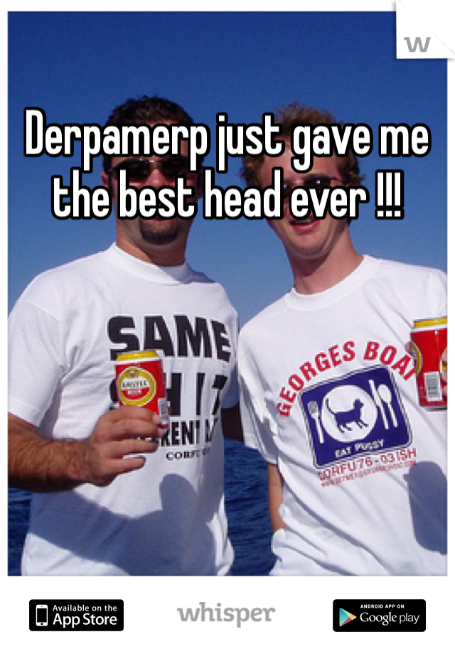 Derpamerp just gave me the best head ever !!!