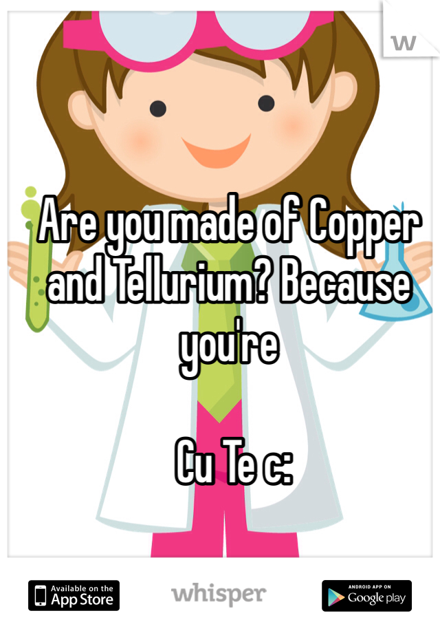 Are you made of Copper and Tellurium? Because you're

 Cu Te c:
 