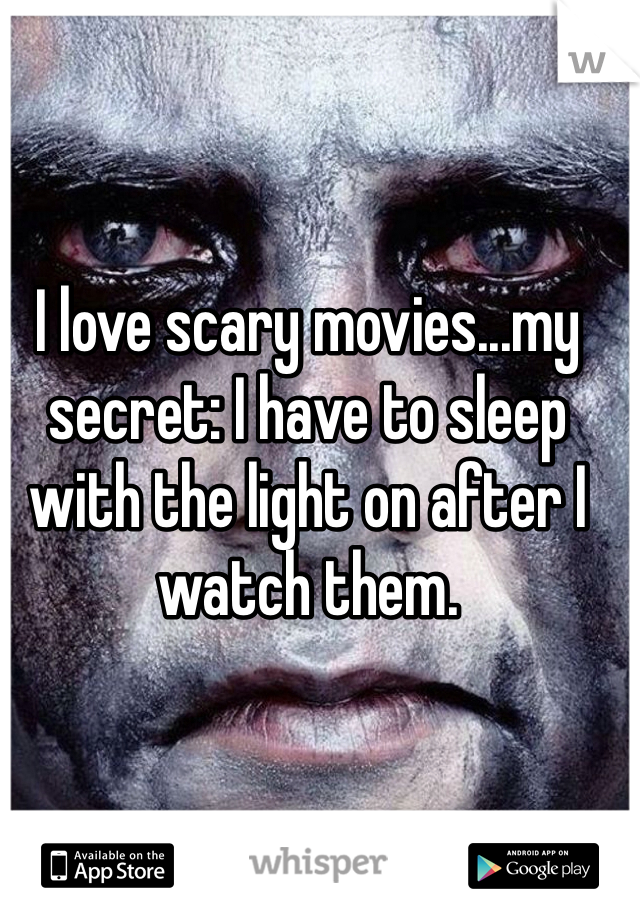 I love scary movies...my secret: I have to sleep with the light on after I watch them.
