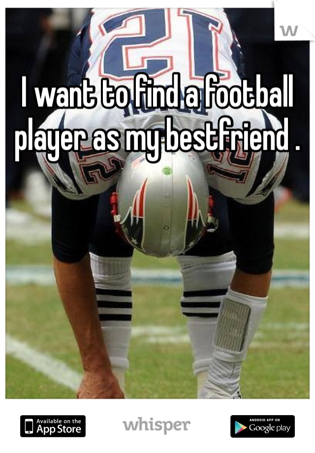 I want to find a football player as my bestfriend . 