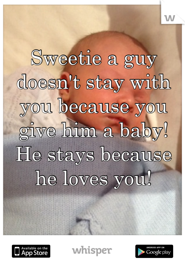 Sweetie a guy doesn't stay with you because you give him a baby! 
He stays because he loves you! 