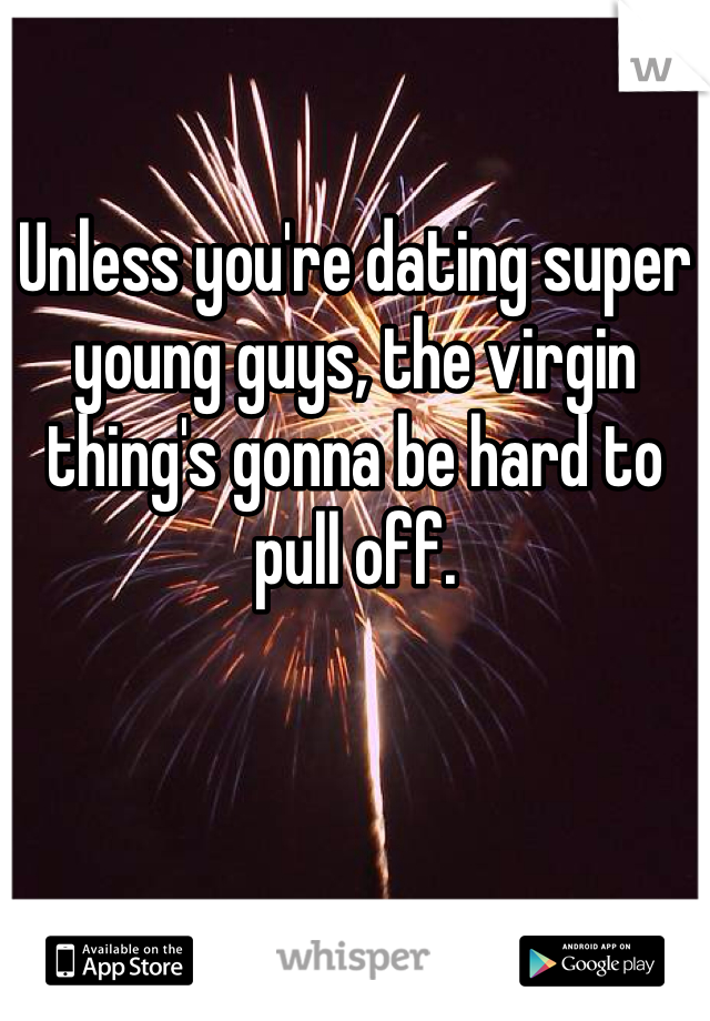 Unless you're dating super young guys, the virgin thing's gonna be hard to pull off. 