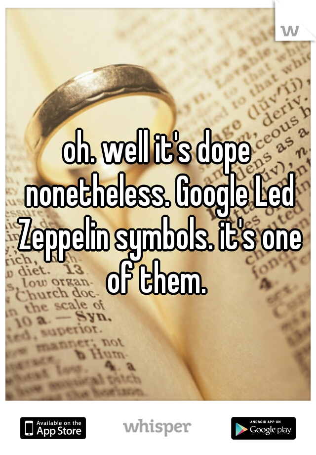 oh. well it's dope nonetheless. Google Led Zeppelin symbols. it's one of them. 