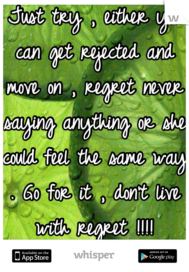 Just try , either you can get rejected and move on , regret never saying anything or she could feel the same way . Go for it , don't live with regret !!!!
