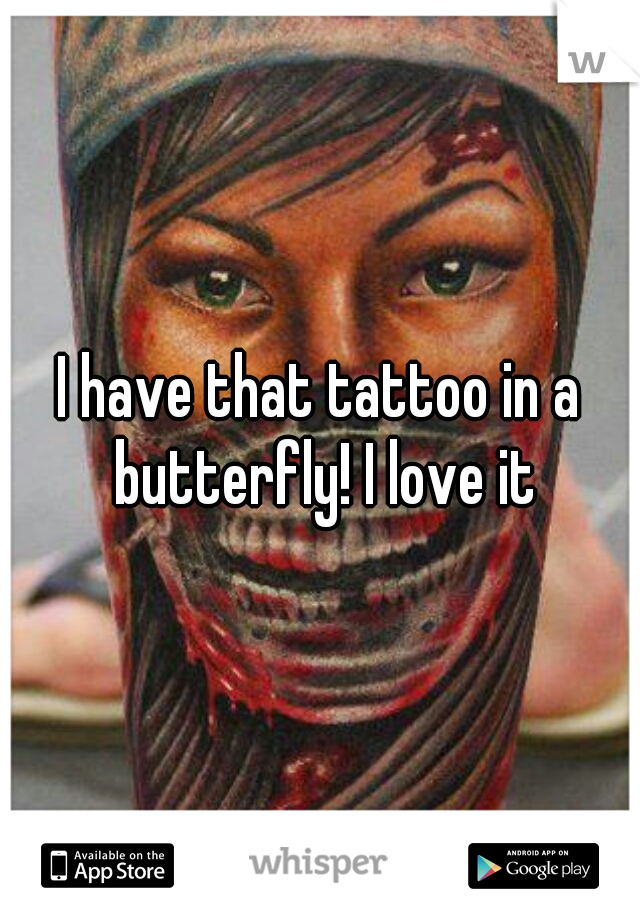 I have that tattoo in a butterfly! I love it