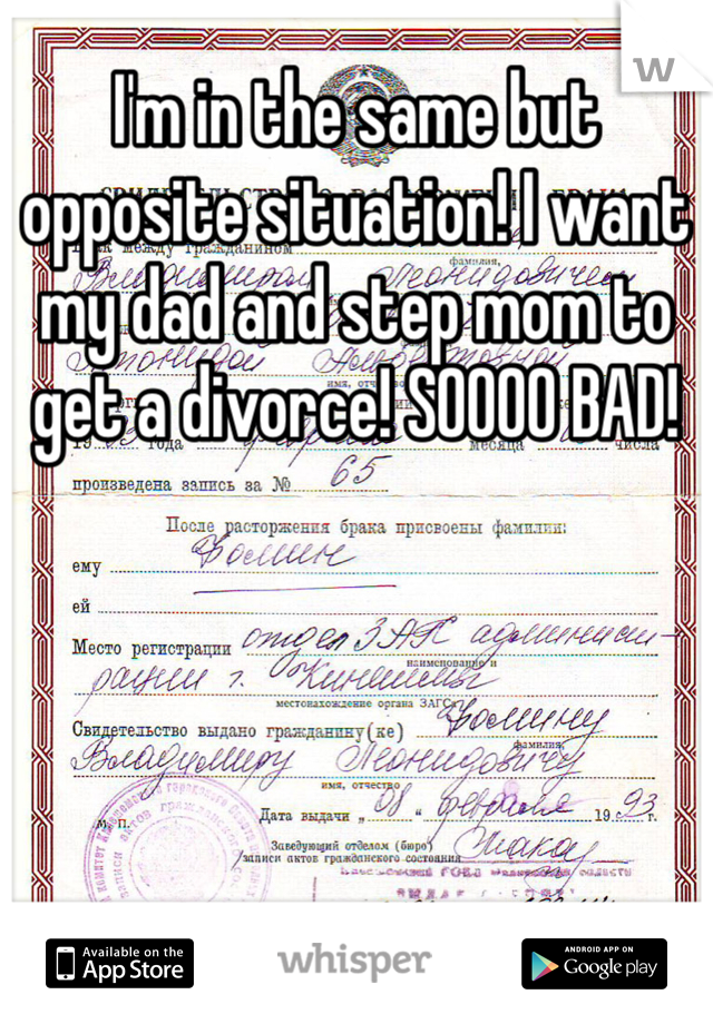 I'm in the same but opposite situation! I want my dad and step mom to get a divorce! SOOOO BAD!
