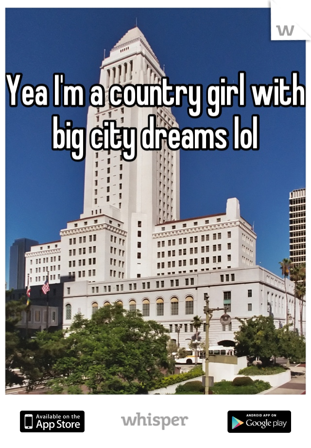 Yea I'm a country girl with big city dreams lol
