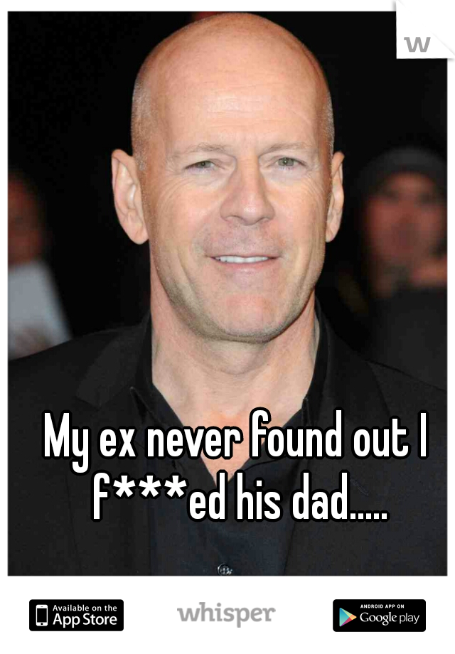 My ex never found out I f***ed his dad.....