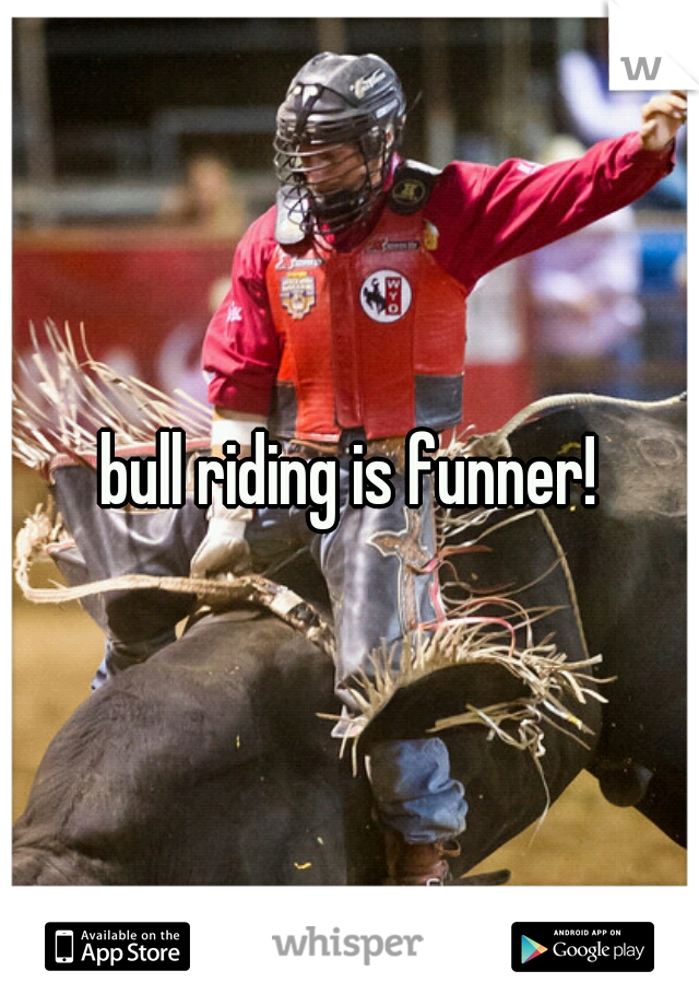 bull riding is funner!
