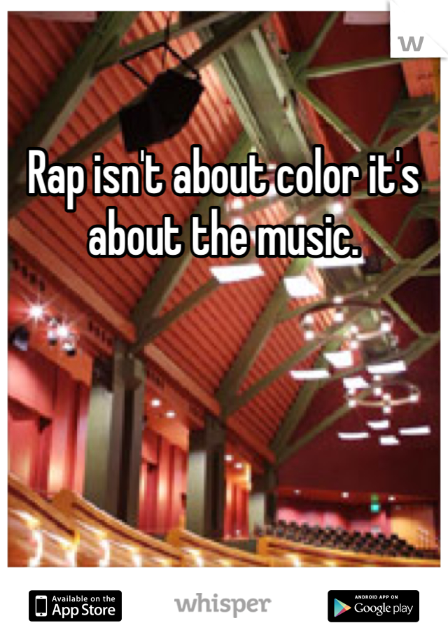 Rap isn't about color it's about the music. 