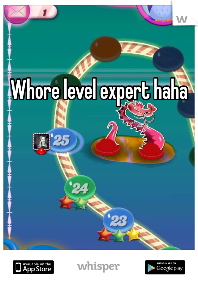 Whore level expert haha 