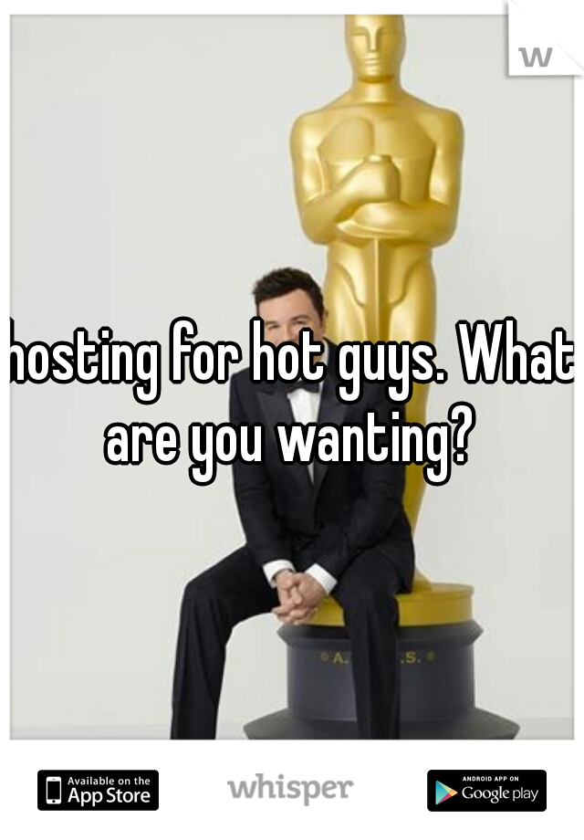 hosting for hot guys. What are you wanting? 