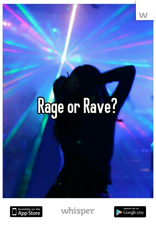 Rage or Rave?