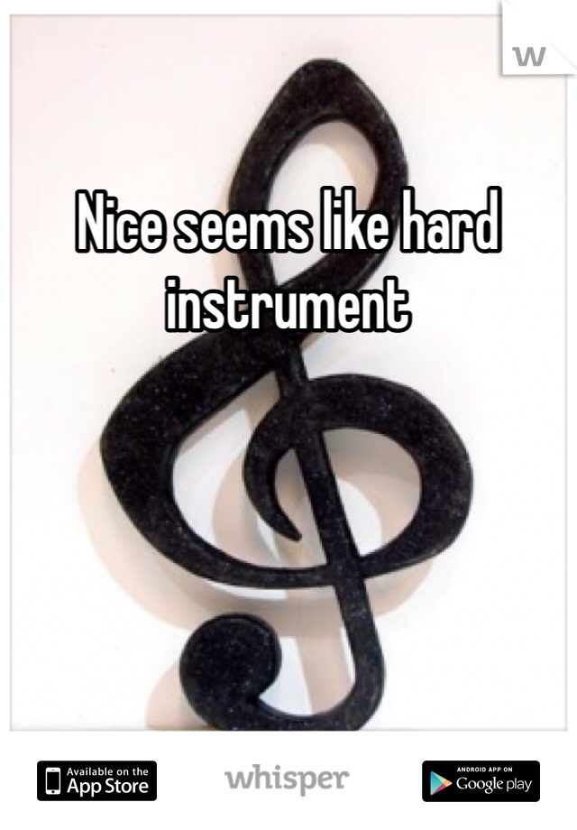 Nice seems like hard instrument 
